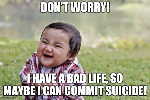 Evil Toddler Meme | DON'T WORRY! I HAVE A BAD LIFE, SO MAYBE I CAN COMMIT SUICIDE! | image tagged in memes,evil toddler | made w/ Imgflip meme maker