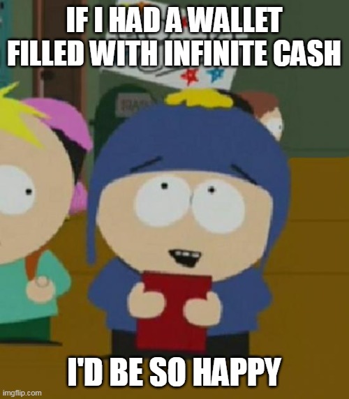 I would be so happy | IF I HAD A WALLET FILLED WITH INFINITE CASH; I'D BE SO HAPPY | image tagged in i would be so happy,meme,memes,humor | made w/ Imgflip meme maker