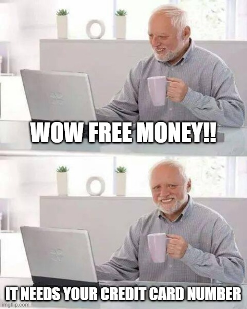 Get scammed ;) | WOW FREE MONEY!! IT NEEDS YOUR CREDIT CARD NUMBER | image tagged in memes,hide the pain harold,scammed,funny,get destroyed,old grandpa | made w/ Imgflip meme maker
