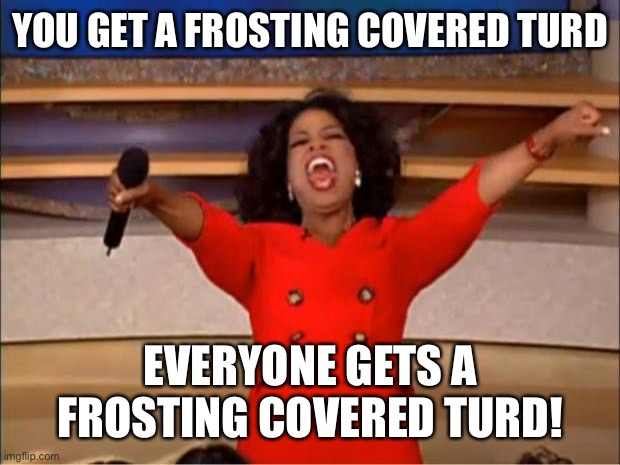 Oprah You Get A Meme | YOU GET A FROSTING COVERED TURD EVERYONE GETS A FROSTING COVERED TURD! | image tagged in memes,oprah you get a | made w/ Imgflip meme maker