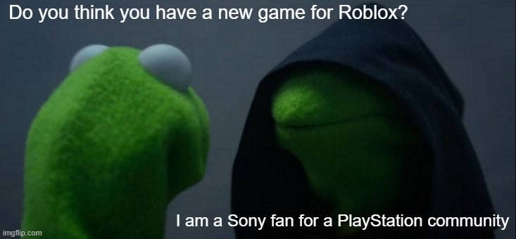 We have a PlayStation community, can we get for Roblox? | Do you think you have a new game for Roblox? I am a Sony fan for a PlayStation community | image tagged in memes,evil kermit | made w/ Imgflip meme maker