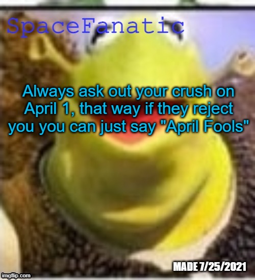 Ye Olde Announcements | Always ask out your crush on April 1, that way if they reject you you can just say "April Fools" | image tagged in spacefanatic announcement temp | made w/ Imgflip meme maker