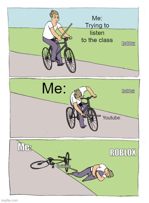 Bike Fall Meme | Me: Trying to listen to the class; Roblox; Me:; Roblox; Youtube:; Me:; ROBLOX; Youtube | image tagged in memes,bike fall | made w/ Imgflip meme maker