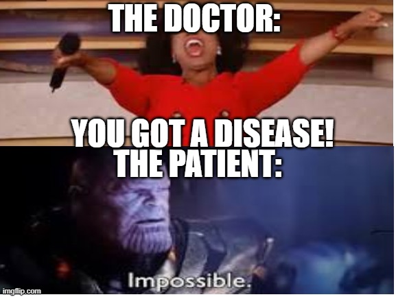 Hospitals right now: | THE DOCTOR:; YOU GOT A DISEASE! THE PATIENT: | image tagged in thanos impossible,oprah you get a | made w/ Imgflip meme maker