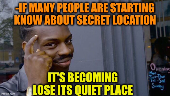 -Many many know. | -IF MANY PEOPLE ARE STARTING KNOW ABOUT SECRET LOCATION; IT'S BECOMING LOSE ITS QUIET PLACE | image tagged in memes,roll safe think about it,people of walmart,a quiet place,secret service,the more you know | made w/ Imgflip meme maker
