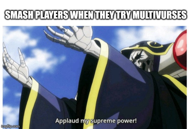 Applaud my supreme power | SMASH PLAYERS WHEN THEY TRY MULTIVURSES | image tagged in applaud my supreme power,super smash bros,gaming | made w/ Imgflip meme maker