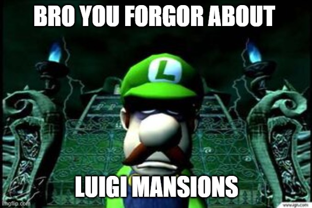 Depressed Luigi | BRO YOU FORGOR ABOUT LUIGI MANSIONS | image tagged in depressed luigi | made w/ Imgflip meme maker