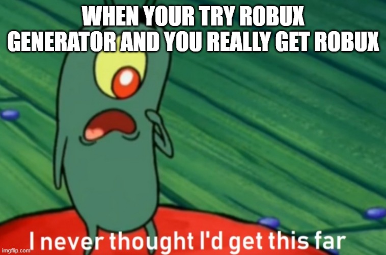 e | WHEN YOUR TRY ROBUX GENERATOR AND YOU REALLY GET ROBUX | image tagged in i never thought i'd get this far | made w/ Imgflip meme maker