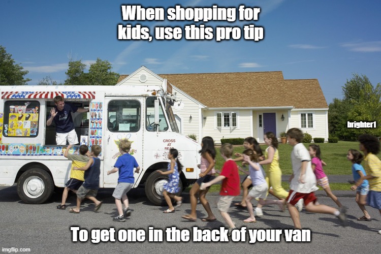 When shopping for kids, use this pro tip |  When shopping for kids, use this pro tip; brighter1; To get one in the back of your van | image tagged in plot twist,twisted,pervert,ice cream truck,ice cream | made w/ Imgflip meme maker