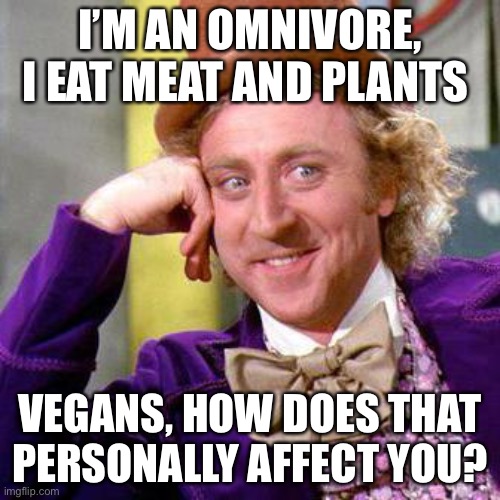 Willy Wonka Blank | I’M AN OMNIVORE, I EAT MEAT AND PLANTS; VEGANS, HOW DOES THAT PERSONALLY AFFECT YOU? | image tagged in willy wonka blank | made w/ Imgflip meme maker