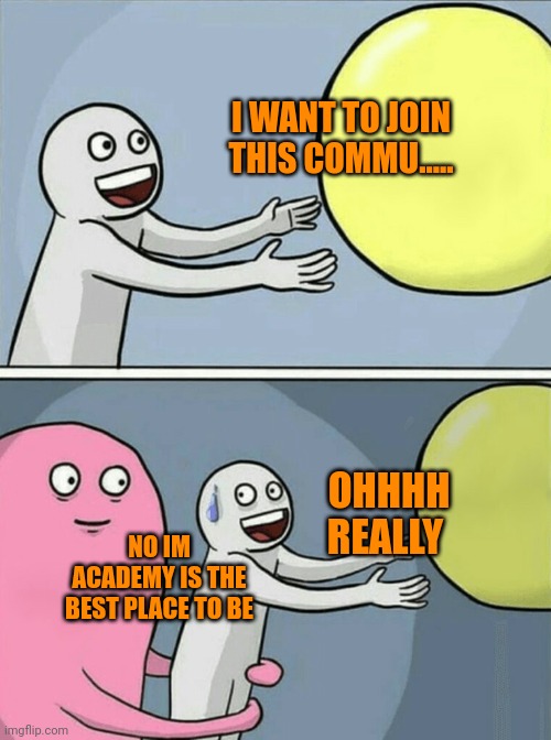 Running Away Balloon | I WANT TO JOIN THIS COMMU..... OHHHH
REALLY; NO IM ACADEMY IS THE BEST PLACE TO BE | image tagged in memes,running away balloon | made w/ Imgflip meme maker