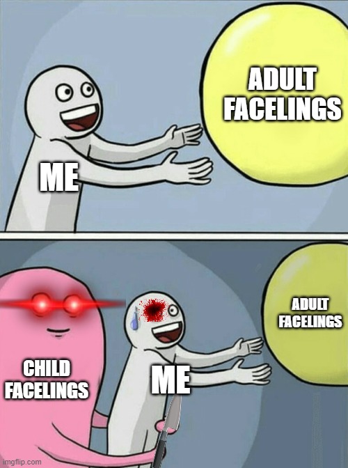 Ah kids we all hate them | ADULT FACELINGS; ME; ADULT FACELINGS; CHILD FACELINGS; ME | image tagged in memes,running away balloon,entity 9 | made w/ Imgflip meme maker