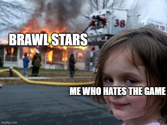 Disaster Girl | BRAWL STARS; ME WHO HATES THE GAME | image tagged in memes,disaster girl | made w/ Imgflip meme maker