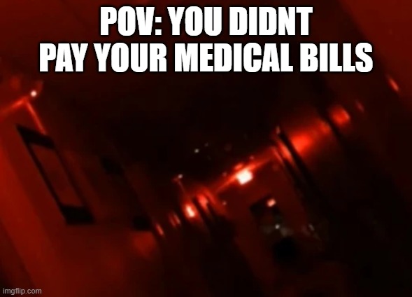 AAAAAAAAAAAAAAAAAAAAAAAAAA | POV: YOU DIDNT PAY YOUR MEDICAL BILLS | image tagged in backrooms level,medikal | made w/ Imgflip meme maker