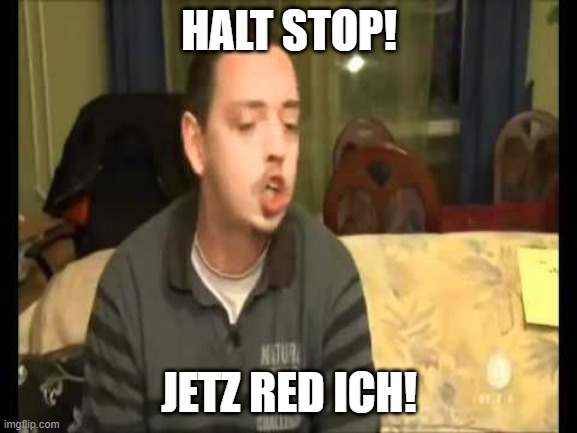 andreas halt stopp | HALT STOP! JETZ RED ICH! | image tagged in andreas halt stopp | made w/ Imgflip meme maker