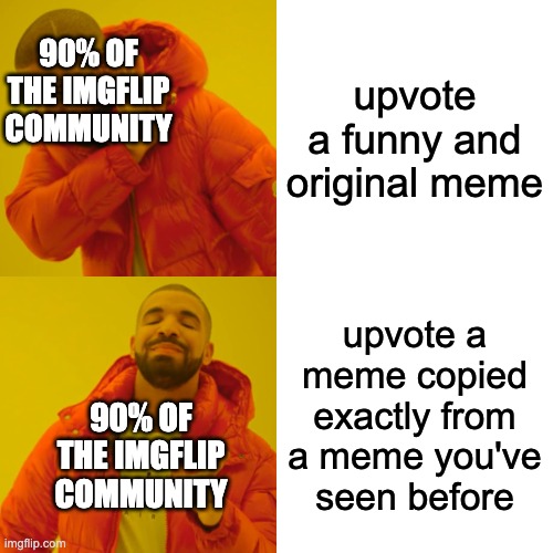I don't even know if this meme itself is original | upvote a funny and original meme; 90% OF THE IMGFLIP COMMUNITY; upvote a meme copied exactly from a meme you've seen before; 90% OF THE IMGFLIP COMMUNITY | image tagged in memes,drake hotline bling | made w/ Imgflip meme maker
