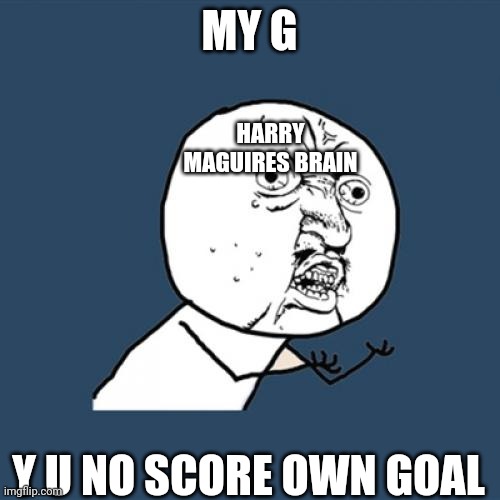 Y U No | MY G; HARRY MAGUIRES BRAIN; Y U NO SCORE OWN GOAL | image tagged in memes,y u no | made w/ Imgflip meme maker