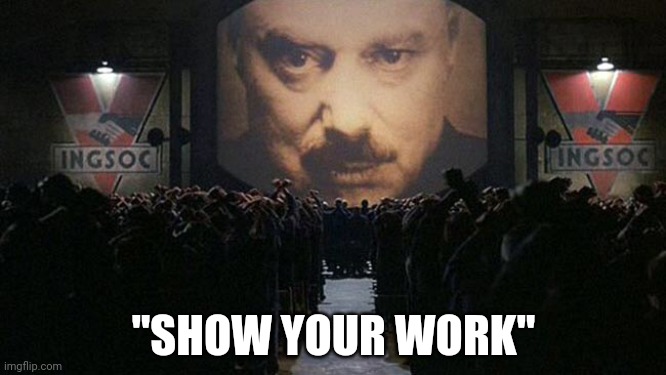 1984 | "SHOW YOUR WORK" | image tagged in 1984 | made w/ Imgflip meme maker