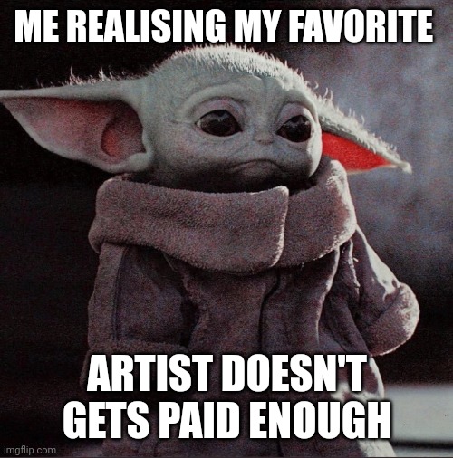 Sad baby yoda artists | ME REALISING MY FAVORITE; ARTIST DOESN'T GETS PAID ENOUGH | image tagged in sad baby yoda | made w/ Imgflip meme maker