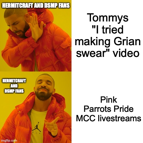Drake Hotline Bling | HERMITCRAFT AND DSMP FANS; Tommys "I tried making Grian swear" video; HERMITCRAFT AND DSMP FANS; Pink Parrots Pride MCC livestreams | image tagged in memes,drake hotline bling,grian,hermitcraft,dream smp,minecraft | made w/ Imgflip meme maker