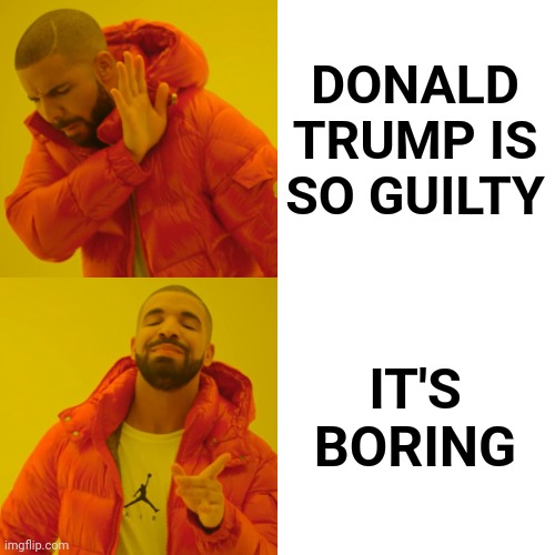 Soooo Over Donald Trump | DONALD TRUMP IS SO GUILTY; IT'S BORING | image tagged in memes,drake hotline bling,over it,let it go,bored of this crap,donald trump is boring | made w/ Imgflip meme maker