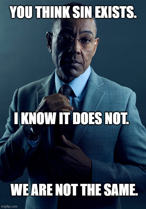 SIN IS DEAD | YOU THINK SIN EXISTS. I KNOW IT DOES NOT. WE ARE NOT THE SAME. | image tagged in gus fring we are not the same,breaking bad,jesus,bible,chistian,church | made w/ Imgflip meme maker