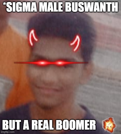 MY first MEME | *SIGMA MALE BUSWANTH; BUT A REAL BOOMER | image tagged in memes,funny | made w/ Imgflip meme maker