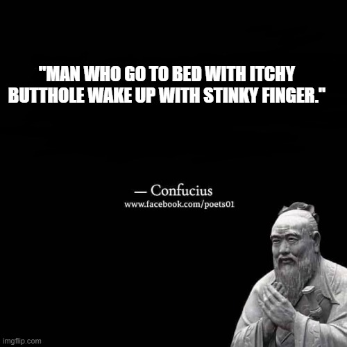 Chinese Proverbs | "MAN WHO GO TO BED WITH ITCHY BUTTHOLE WAKE UP WITH STINKY FINGER." | image tagged in confuscious say,chinese proverbs,fortune cookies | made w/ Imgflip meme maker