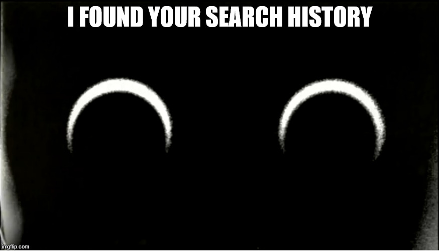 I FOUND YOUR SEARCH HISTORY | image tagged in search history | made w/ Imgflip meme maker