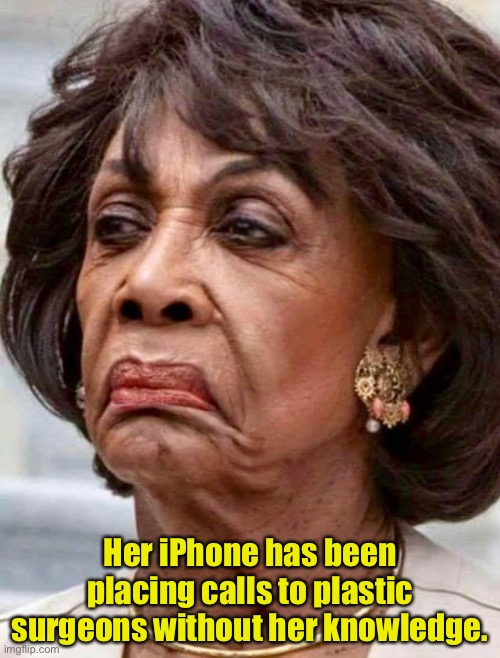 Maxine | Her iPhone has been placing calls to plastic surgeons without her knowledge. | image tagged in maxine waters | made w/ Imgflip meme maker