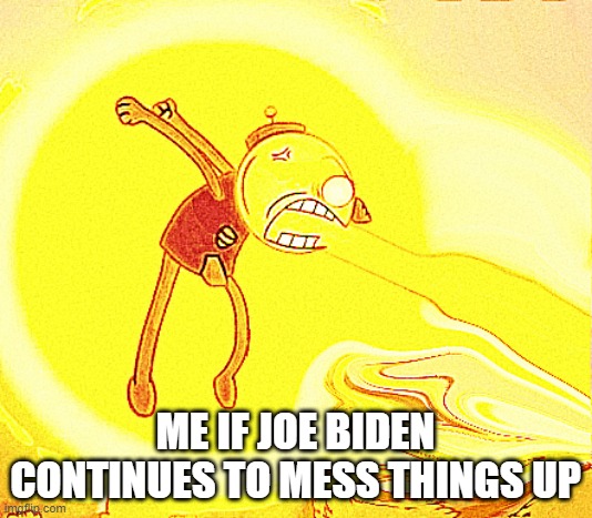 U think i'm as afraid to get political as u think i am CONSIDER URSELF WRONG!!! | ME IF JOE BIDEN CONTINUES TO MESS THINGS UP | image tagged in angry benson,memes,politics,joe biden,asshole,biden is an asshole | made w/ Imgflip meme maker
