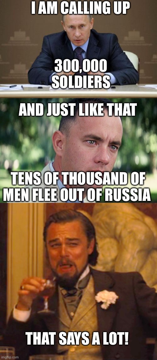 That should be Putin‘s cue to throw in the towel in Ukraine. | I AM CALLING UP; 300,000 SOLDIERS; AND JUST LIKE THAT; TENS OF THOUSAND OF MEN FLEE OUT OF RUSSIA; THAT SAYS A LOT! | image tagged in vladimir putin,and just like that,laughing leo,300k soldiers,flee russia | made w/ Imgflip meme maker