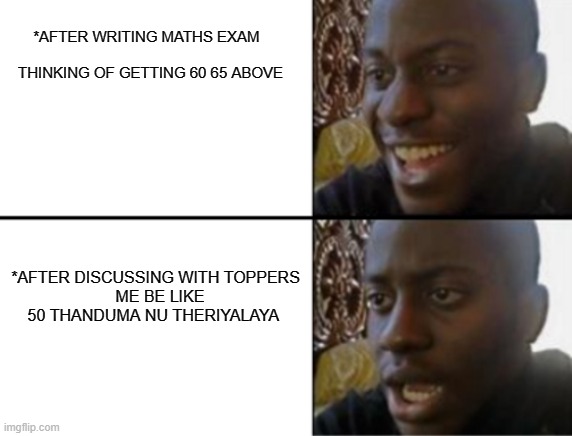 COMMENT OR UP VOTE IF YOU LIKE AND PUT SOME SUGESSION IN COMMENT | *AFTER WRITING MATHS EXAM 
                               THINKING OF GETTING 60 65 ABOVE; *AFTER DISCUSSING WITH TOPPERS
  ME BE LIKE 50 THANDUMA NU THERIYALAYA | image tagged in oh yeah oh no | made w/ Imgflip meme maker