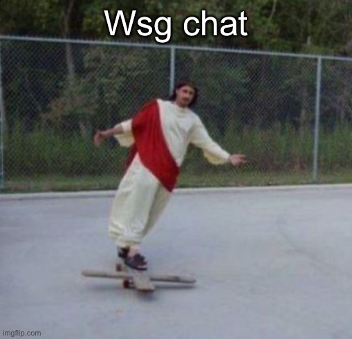 Jesus skateboard | Wsg chat | image tagged in jesus skateboard | made w/ Imgflip meme maker