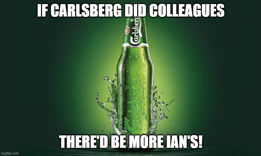 Carlsberg | IF CARLSBERG DID COLLEAGUES; THERE'D BE MORE IAN'S! | image tagged in carlsberg | made w/ Imgflip meme maker