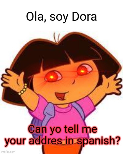 No | Ola, soy Dora; Can yo tell me your addres in spanish? | image tagged in dora,funny,memes,oh no,dark humor,spanish | made w/ Imgflip meme maker