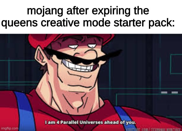 she was doing great too. | mojang after expiring the queens creative mode starter pack: | image tagged in im already four parallel universes infront of you | made w/ Imgflip meme maker