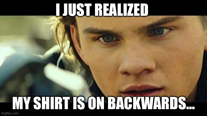 Every day | I JUST REALIZED; MY SHIRT IS ON BACKWARDS… | image tagged in uuuhhhh | made w/ Imgflip meme maker