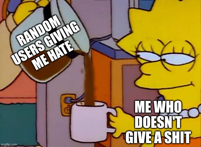 lmfao | RANDOM USERS GIVING ME HATE; ME WHO DOESN'T GIVE A SHIT | image tagged in lisa simpson coffee that x shit | made w/ Imgflip meme maker