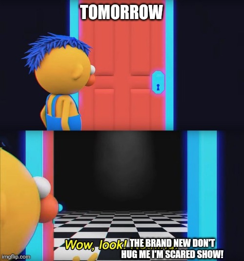 Tomorrow | TOMORROW; THE BRAND NEW DON'T HUG ME I'M SCARED SHOW! | image tagged in wow look nothing,youtube | made w/ Imgflip meme maker