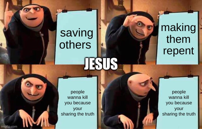 Gru's Plan Meme | saving others; making them repent; JESUS; people wanna kill you because your sharing the truth; people wanna kill you because your sharing the truth | image tagged in memes,gru's plan | made w/ Imgflip meme maker