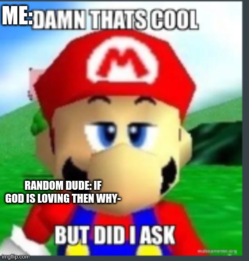 Damn that's cool, but did I ask? | ME:; RANDOM DUDE: IF GOD IS LOVING THEN WHY- | image tagged in damn that's cool but did i ask | made w/ Imgflip meme maker