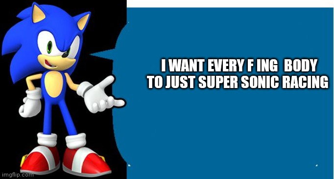 Sonic wants you to race | I WANT EVERY F ING  BODY TO JUST SUPER SONIC RACING | image tagged in another sonic says meme,funny memes | made w/ Imgflip meme maker