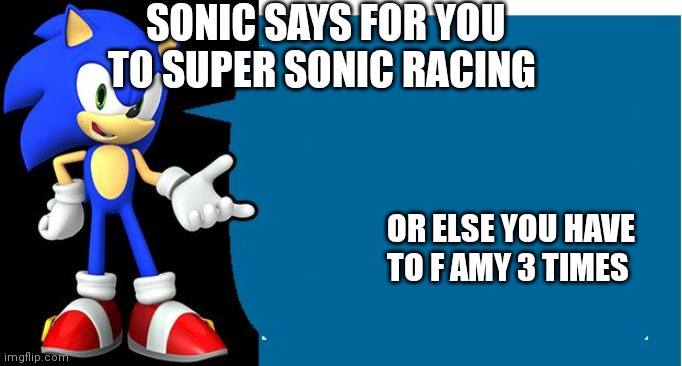 Was Sonic going to have us do that yuck | SONIC SAYS FOR YOU TO SUPER SONIC RACING; OR ELSE YOU HAVE TO F AMY 3 TIMES | image tagged in another sonic says meme,funny memes | made w/ Imgflip meme maker