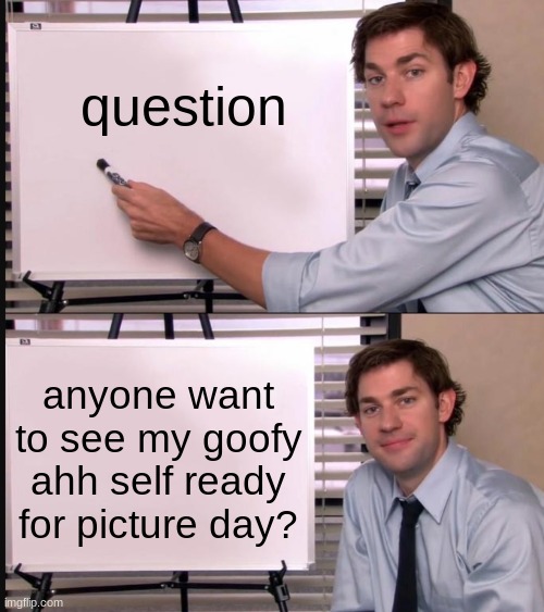 Jim Halpert Pointing to Whiteboard | question; anyone want to see my goofy ahh self ready for picture day? | image tagged in jim halpert pointing to whiteboard | made w/ Imgflip meme maker