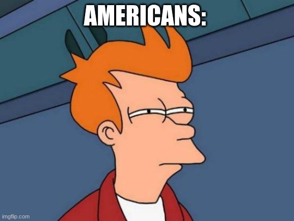 Comment What happened/heard | AMERICANS: | image tagged in memes,futurama fry,comment,out of ideas,comments,meme comments | made w/ Imgflip meme maker