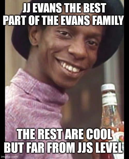 JJ evens | JJ EVANS THE BEST PART OF THE EVANS FAMILY; THE REST ARE COOL BUT FAR FROM JJS LEVEL | image tagged in funny memes | made w/ Imgflip meme maker