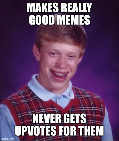 Wait, What! | MAKES REALLY GOOD MEMES; NEVER GETS UPVOTES FOR THEM | image tagged in memes,bad luck brian,humor,wait what,meme making,so true | made w/ Imgflip meme maker
