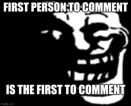 Dark Trollface | FIRST PERSON TO COMMENT; This is not a meme, I'm being held captive against my will in my uncle's basement. He's allowing me to continue using social media but he's not letting me use my phone to call or make texts, my GPS is disabled, please if anyone gets this message, my location is [Never gonna give you up!]; IS THE FIRST TO COMMENT | image tagged in dark trollface | made w/ Imgflip meme maker