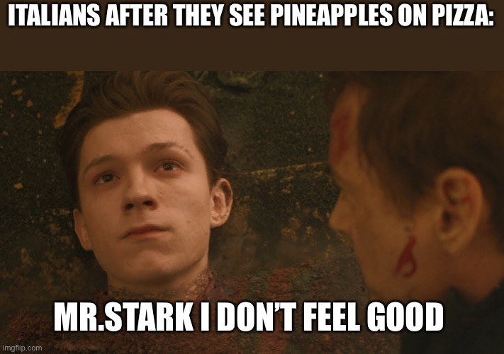 Is tru | ITALIANS AFTER THEY SEE PINEAPPLES ON PIZZA:; MR.STARK I DON’T FEEL GOOD | image tagged in mr stark i don't feel so good | made w/ Imgflip meme maker